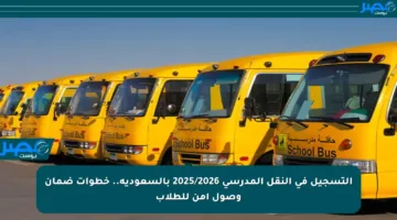 التسجيل في النقل المدرسي 2025/2026 بالسعودية.. خطوات ضمان وصول آمن للطلاب